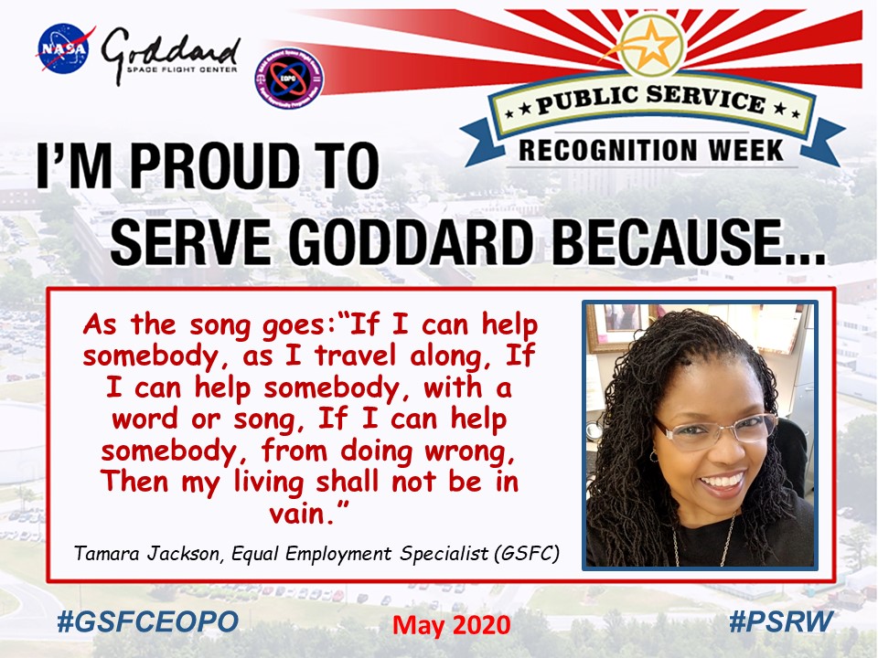Tamara Jackson said I'm Proud to Serve Goddard because... "As the song goes:“If I can help somebody, as I travel along, If I can help somebody, with a word or song, If I can help somebody, from doing wrong, Then my living shall not be in vain.”
